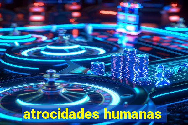 atrocidades humanas